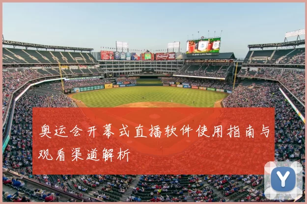 奥运会开幕式直播软件使用指南与观看渠道解析
