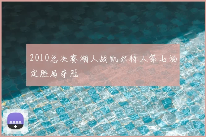 2010总决赛湖人战凯尔特人第七场定胜局夺冠