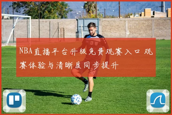 NBA直播平台升级免费观赛入口 观赛体验与清晰度同步提升
