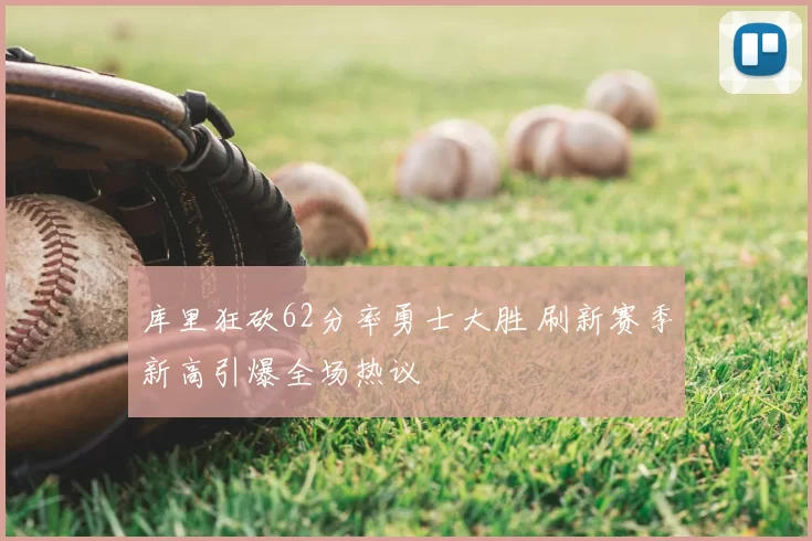 库里狂砍62分率勇士大胜 刷新赛季新高引爆全场热议