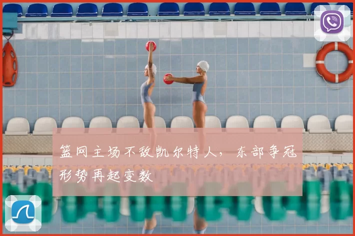 篮网主场不敌凯尔特人，东部争冠形势再起变数