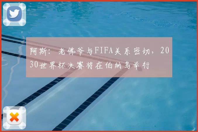 阿斯：老佛爷与FIFA关系密切，2030世界杯决赛将在伯纳乌举行