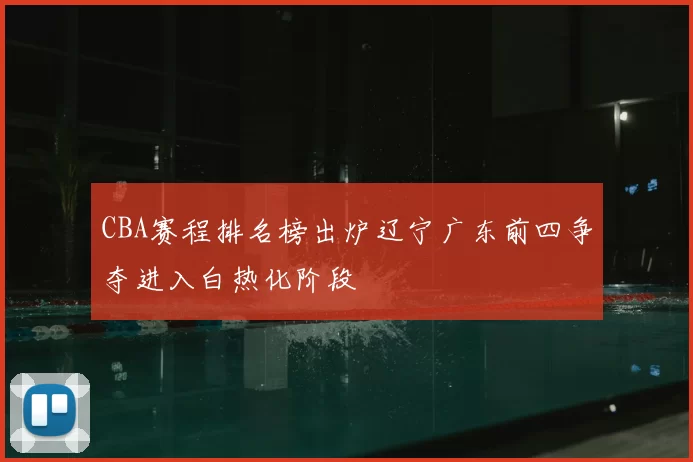 CBA赛程排名榜出炉辽宁广东前四争夺进入白热化阶段