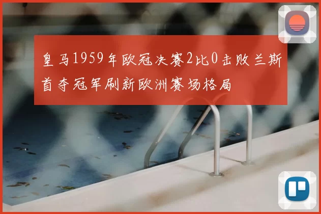 皇马1959年欧冠决赛2比0击败兰斯首夺冠军刷新欧洲赛场格局