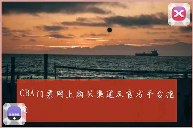 CBA门票网上购买渠道及官方平台指南