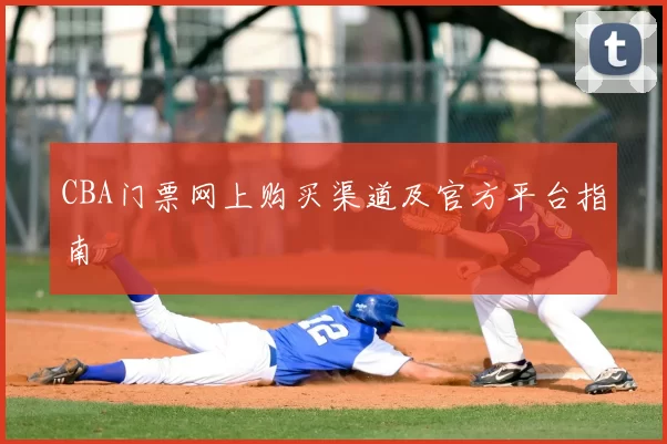 CBA门票网上购买渠道及官方平台指南