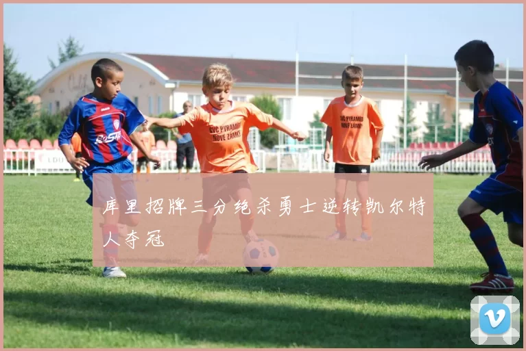 库里招牌三分绝杀勇士逆转凯尔特人夺冠