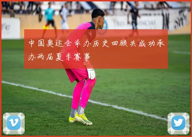 中国奥运会举办历史回顾共成功承办两届夏季赛事