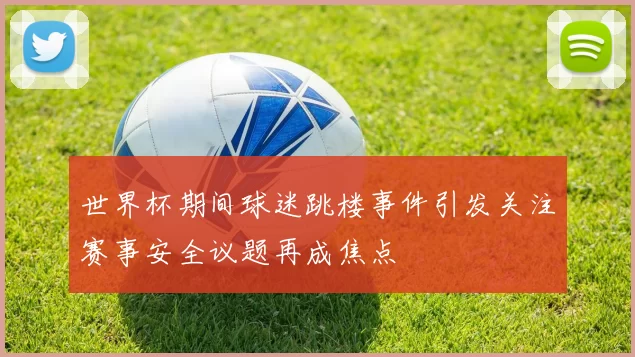 世界杯期间球迷跳楼事件引发关注赛事安全议题再成焦点