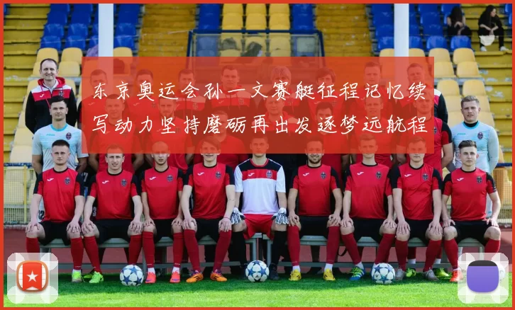 东京奥运会孙一文赛艇征程记忆续写动力坚持磨砺再出发逐梦远航程