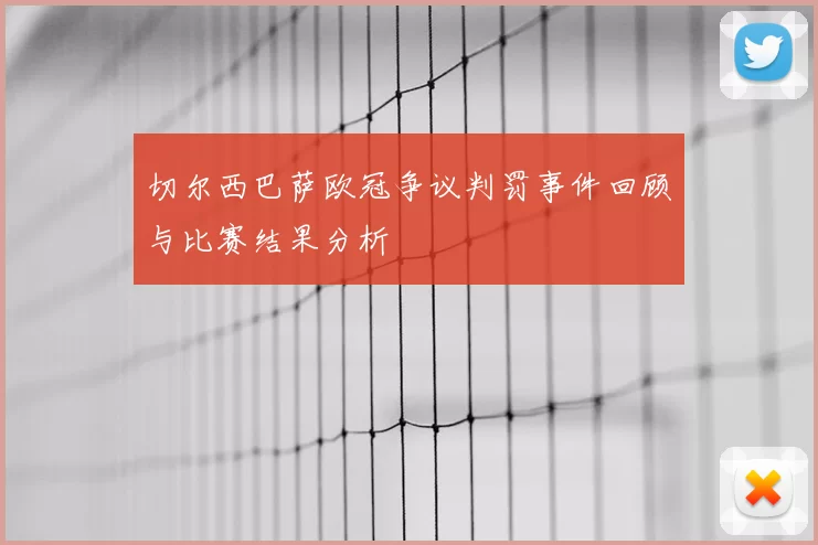 切尔西巴萨欧冠争议判罚事件回顾与比赛结果分析