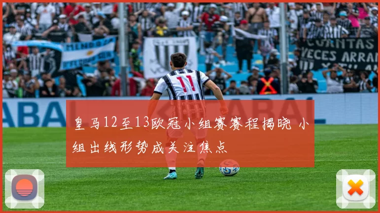 皇马12至13欧冠小组赛赛程揭晓 小组出线形势成关注焦点