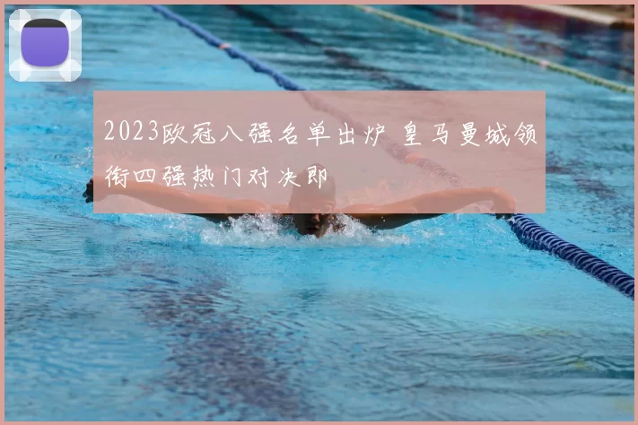 2023欧冠八强名单出炉 皇马曼城领衔四强热门对决即