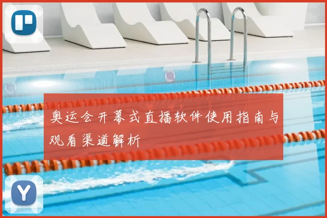 奥运会开幕式直播软件使用指南与观看渠道解析