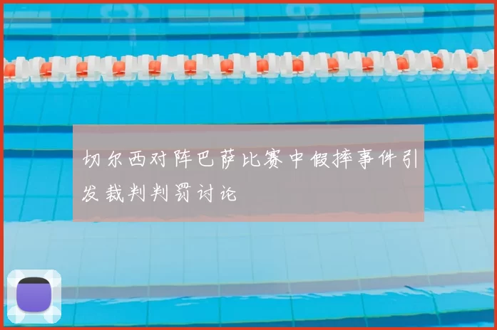 切尔西对阵巴萨比赛中假摔事件引发裁判判罚讨论