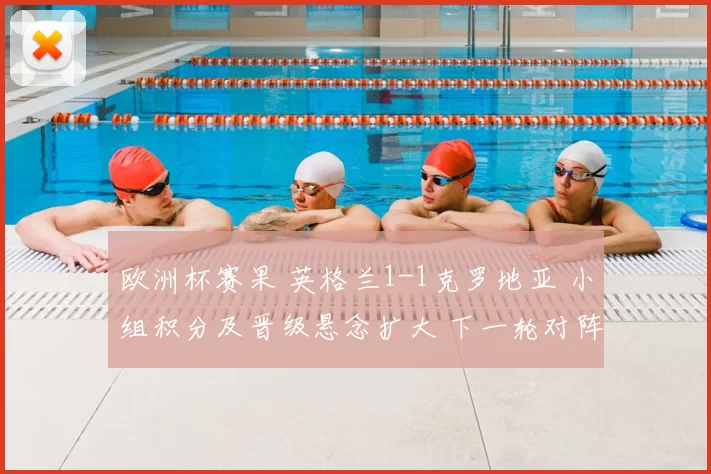 欧洲杯赛果 英格兰1-1克罗地亚 小组积分及晋级悬念扩大 下一轮对阵成关键