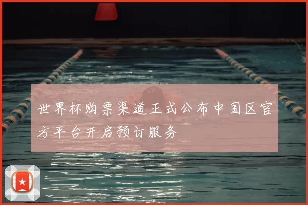 世界杯购票渠道正式公布中国区官方平台开启预订服务