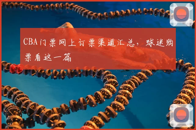 CBA门票网上订票渠道汇总，球迷购票看这一篇