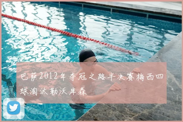 巴萨2012年夺冠之路半决赛梅西四球淘汰勒沃库森