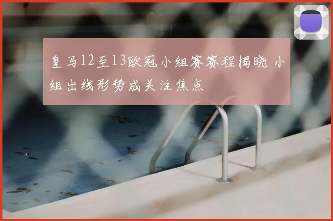 皇马12至13欧冠小组赛赛程揭晓 小组出线形势成关注焦点