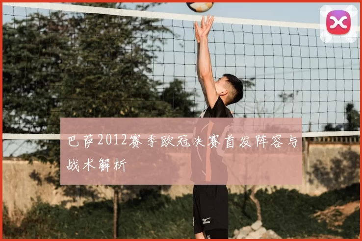 巴萨2012赛季欧冠决赛首发阵容与战术解析