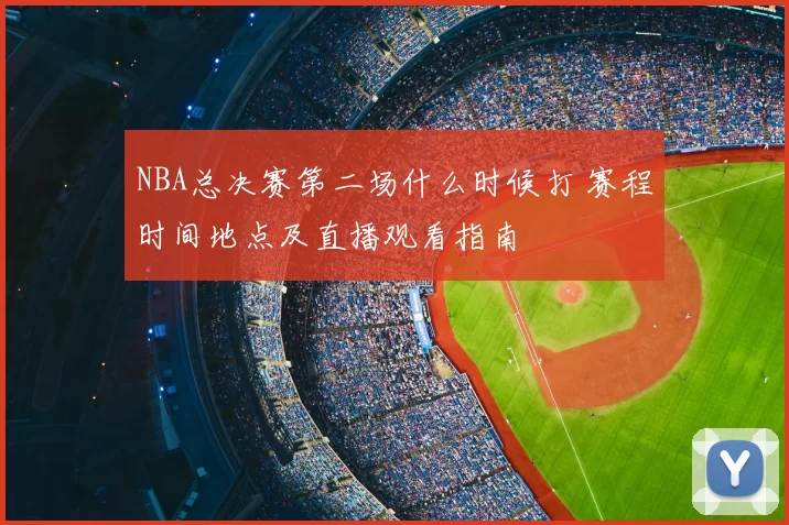 NBA总决赛第二场什么时候打 赛程时间地点及直播观看指南