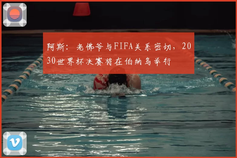 阿斯：老佛爷与FIFA关系密切，2030世界杯决赛将在伯纳乌举行