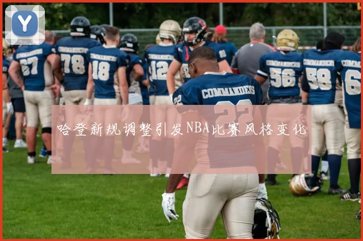 哈登新规调整引发NBA比赛风格变化
