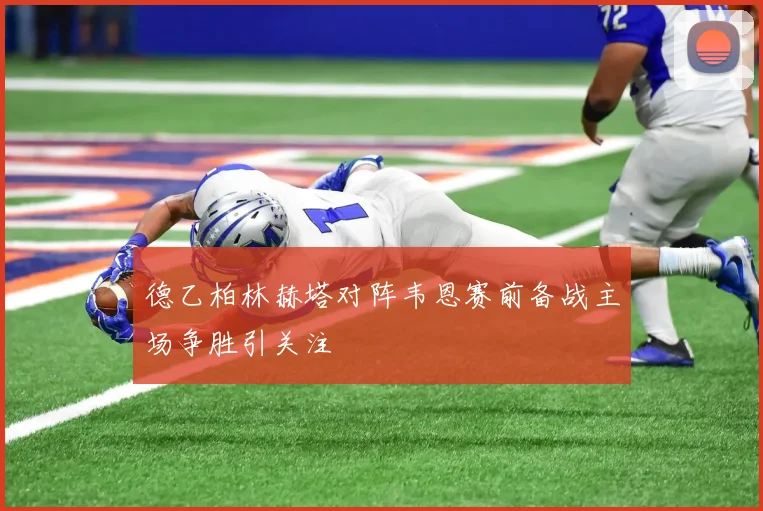德乙柏林赫塔对阵韦恩赛前备战主场争胜引关注