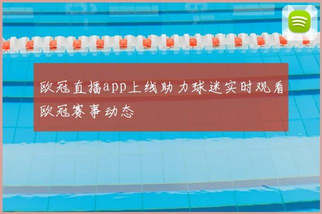 欧冠直播app上线助力球迷实时观看欧冠赛事动态