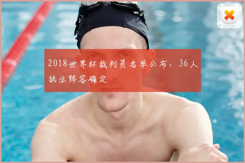 2018世界杯裁判员名单公布,36人执法阵容确定