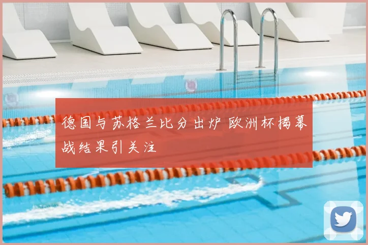 德国与苏格兰比分出炉 欧洲杯揭幕战结果引关注