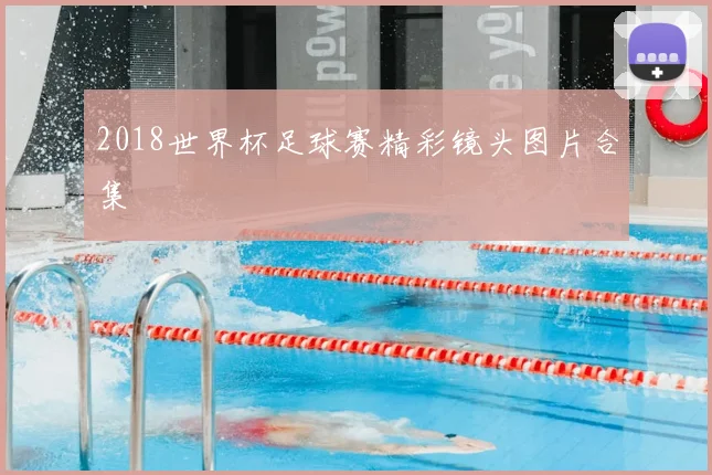 2018世界杯足球赛精彩镜头图片合集