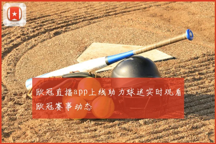 欧冠直播app上线助力球迷实时观看欧冠赛事动态