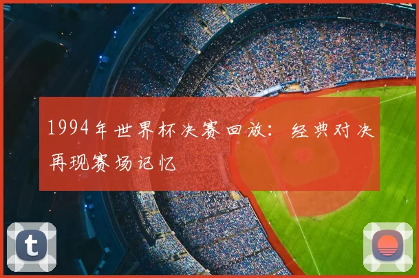 1994年世界杯决赛回放：经典对决再现赛场记忆
